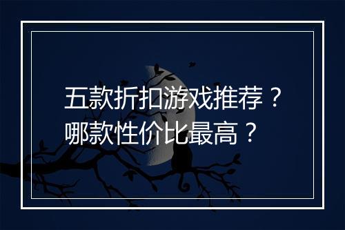 五款折扣游戏推荐？哪款性价比最高？