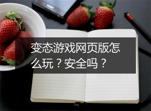 变态游戏网页版怎么玩？安全吗？