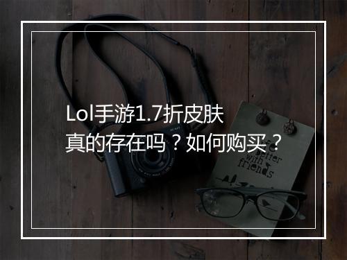 Lol手游1.7折皮肤真的存在吗？如何购买？