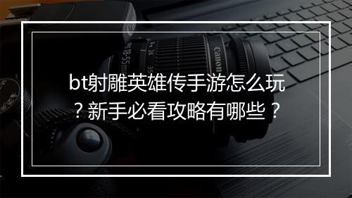 bt射雕英雄传手游怎么玩？新手必看攻略有哪些？