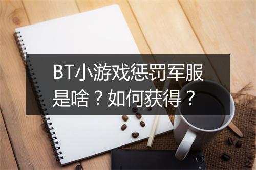 BT小游戏惩罚军服是啥？如何获得？