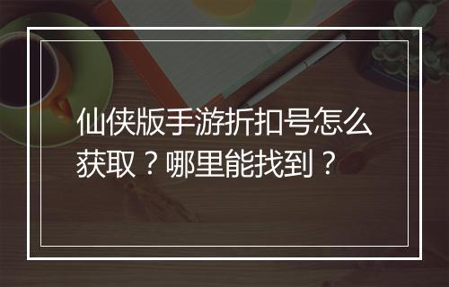 仙侠版手游折扣号怎么获取？哪里能找到？