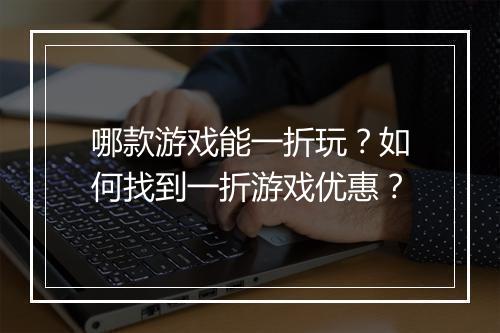 哪款游戏能一折玩?如何找到一折游戏优惠?