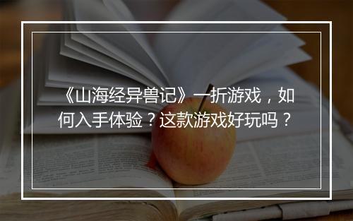 《山海经异兽记》一折游戏，如何入手体验？这款游戏好玩吗？