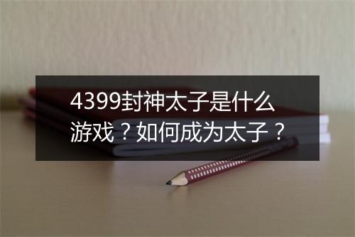 4399封神太子是什么游戏？如何成为太子？