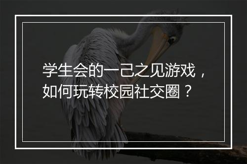 学生会的一己之见游戏，如何玩转校园社交圈？