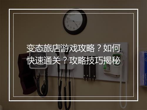 变态旅店游戏攻略？如何快速通关？攻略技巧揭秘