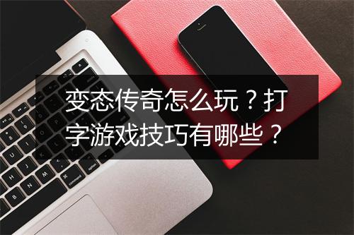 变态传奇怎么玩？打字游戏技巧有哪些？