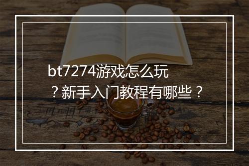 bt7274游戏怎么玩?新手入门教程有哪些?