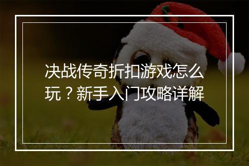 决战传奇折扣游戏怎么玩？新手入门攻略详解