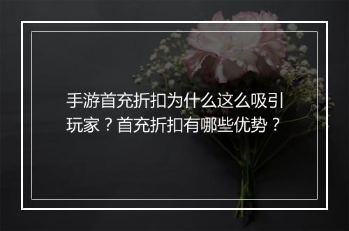 手游首充折扣为什么这么吸引玩家？首充折扣有哪些优势？