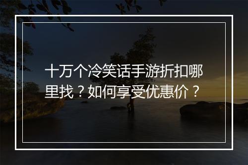 十万个冷笑话手游折扣哪里找?如何享受优惠价?