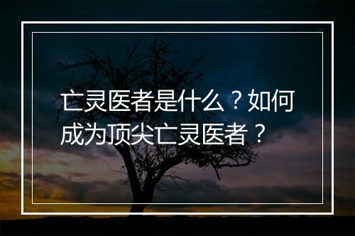 亡灵医者是什么?如何成为顶尖亡灵医者?