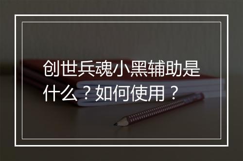 创世兵魂小黑辅助是什么？如何使用？