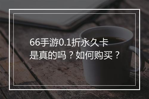 66手游0.1折永久卡是真的吗？如何购买？