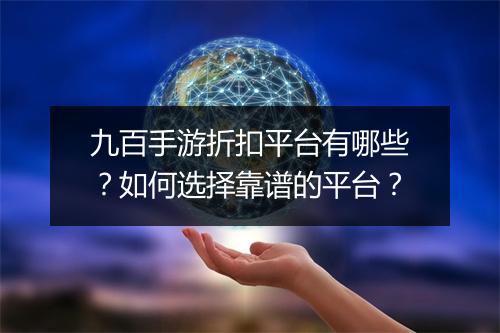 九百手游折扣平台有哪些？如何选择靠谱的平台？