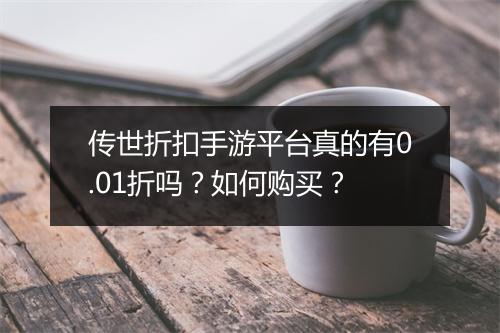 传世折扣手游平台真的有0.01折吗？如何购买？