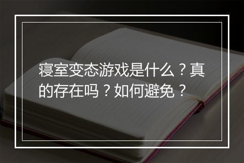 寝室变态游戏是什么？真的存在吗？如何避免？
