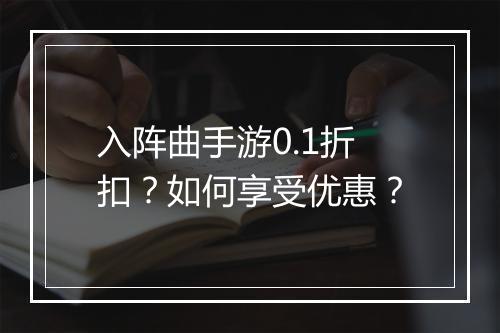 入阵曲手游0.1折扣？如何享受优惠？