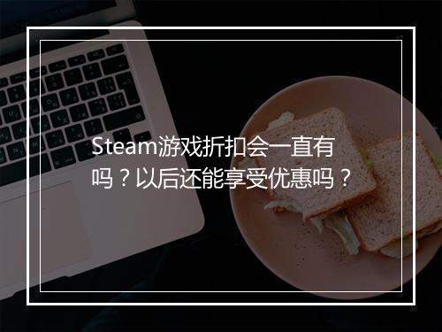 Steam游戏折扣会一直有吗？以后还能享受优惠吗？