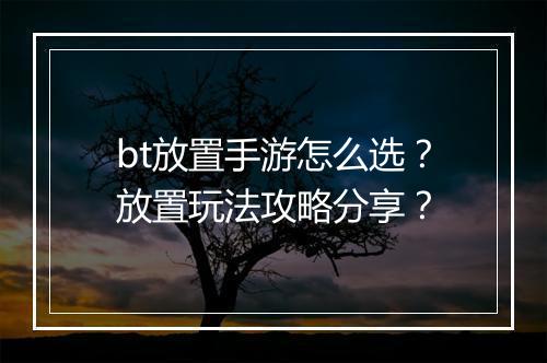 bt放置手游怎么选？放置玩法攻略分享？