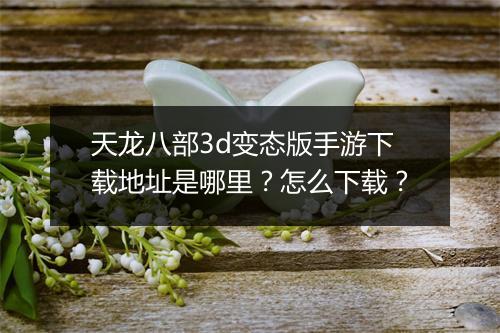 天龙八部3d变态版手游下载地址是哪里?怎么下载?