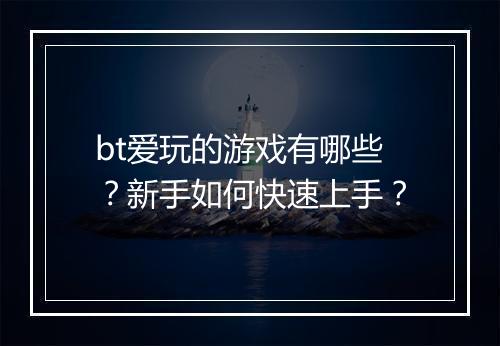 bt爱玩的游戏有哪些?新手如何快速上手?
