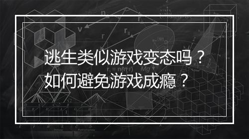 逃生类似游戏变态吗？如何避免游戏成瘾？