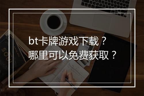 bt卡牌游戏下载?哪里可以免费获取?