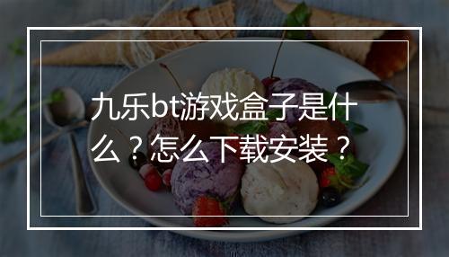 九乐bt游戏盒子是什么？怎么下载安装？
