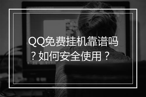 QQ免费挂机靠谱吗?如何安全使用?