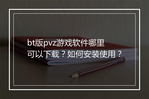 bt版pvz游戏软件哪里可以下载?如何安装使用?