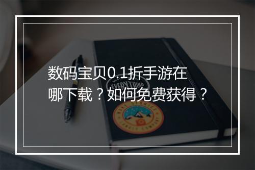 数码宝贝0.1折手游在哪下载？如何免费获得？