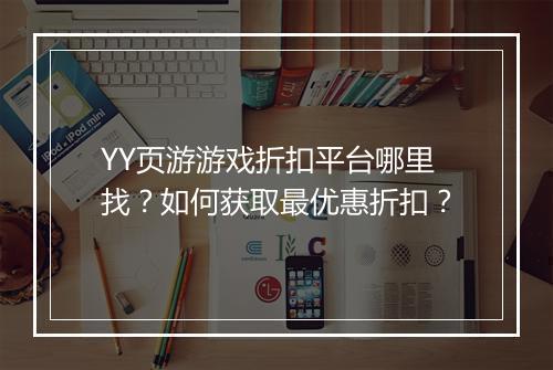 YY页游游戏折扣平台哪里找？如何获取最优惠折扣？