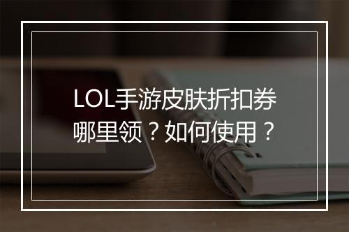LOL手游皮肤折扣券哪里领？如何使用？