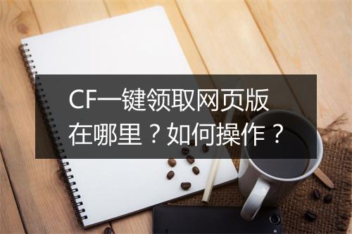 CF一键领取网页版在哪里？如何操作？