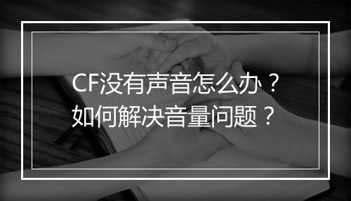 CF没有声音怎么办？如何解决音量问题？
