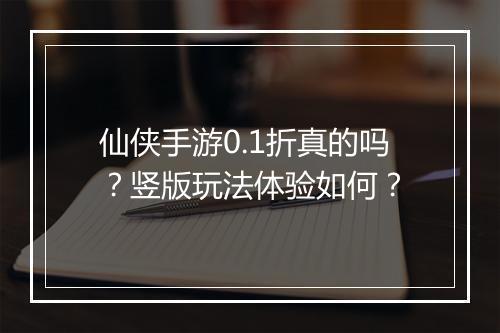 仙侠手游0.1折真的吗?竖版玩法体验如何?