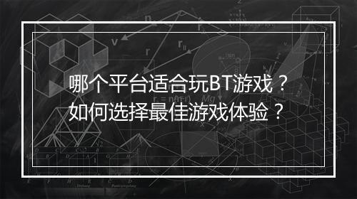 哪个平台适合玩BT游戏？如何选择最佳游戏体验？