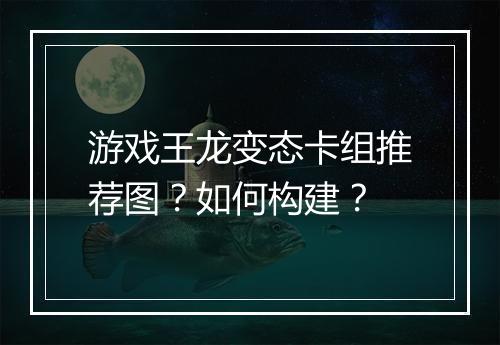 游戏王龙变态卡组推荐图？如何构建？