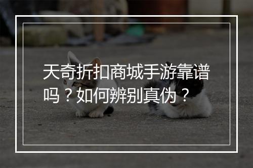 天奇折扣商城手游靠谱吗？如何辨别真伪？