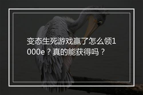 变态生死游戏赢了怎么领1000e？真的能获得吗？