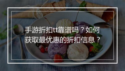 手游折扣tt靠谱吗？如何获取最优惠的折扣信息？