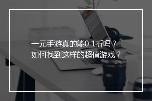 一元手游真的能0.1折吗？如何找到这样的超值游戏？