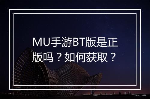 MU手游BT版是正版吗？如何获取？