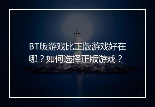 BT版游戏比正版游戏好在哪？如何选择正版游戏？