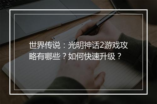 世界传说:光明神话2游戏攻略有哪些?如何快速升级?