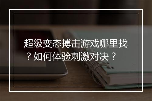 超级变态搏击游戏哪里找?如何体验刺激对决?