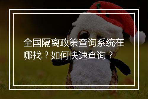 全国隔离政策查询系统在哪找？如何快速查询？