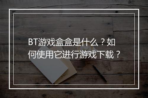 BT游戏盒盒是什么?如何使用它进行游戏下载?